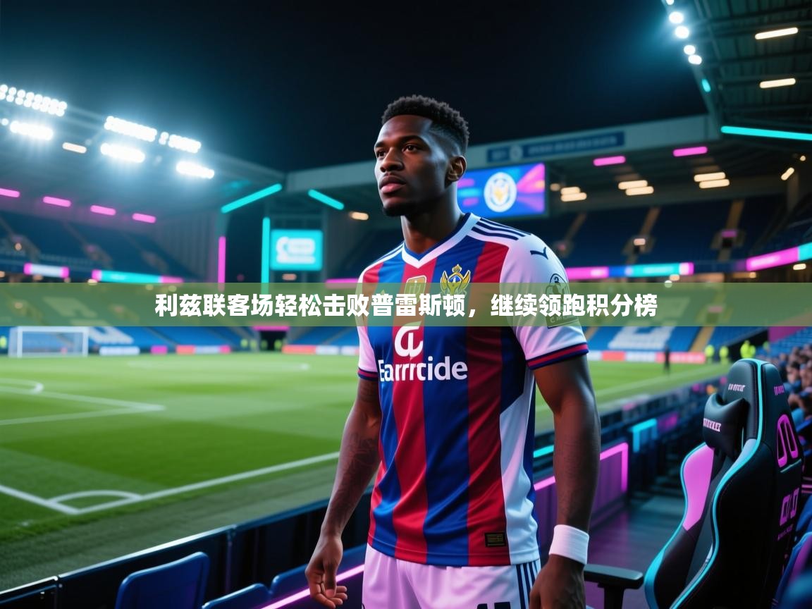 利兹联客场轻松击败普雷斯顿，继续领跑积分榜