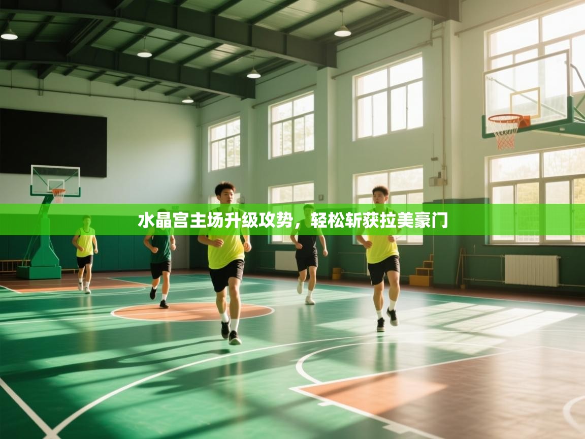 水晶宫主场升级攻势,轻松斩获拉美豪门