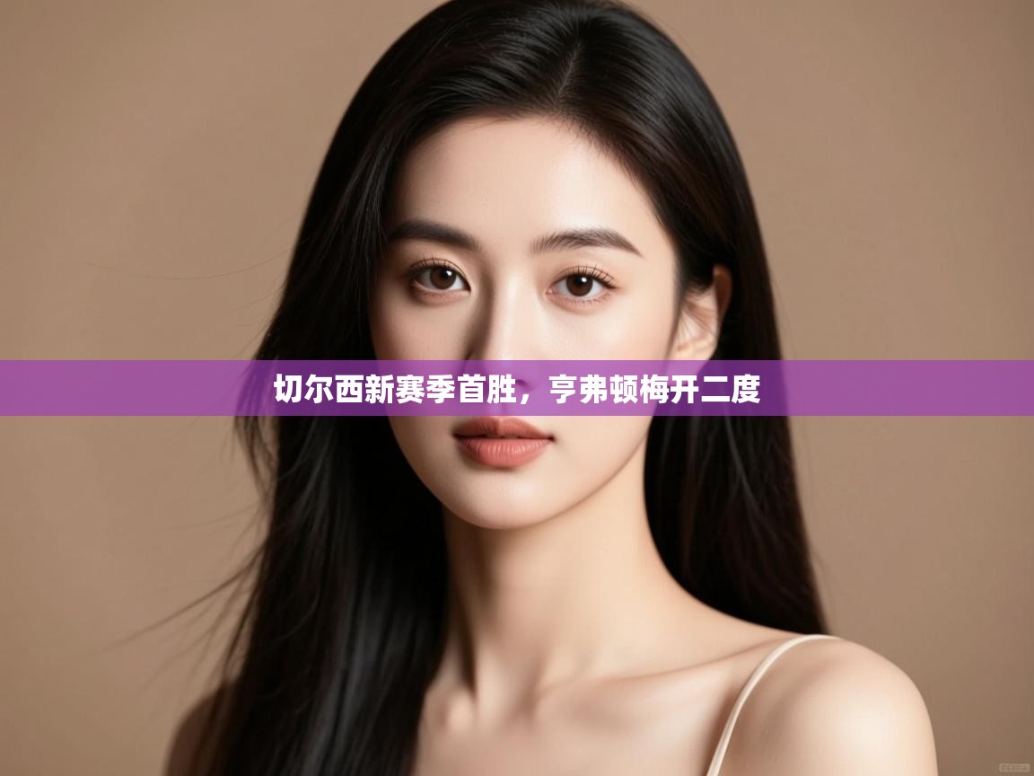 切尔西新赛季首胜,亨弗顿梅开二度