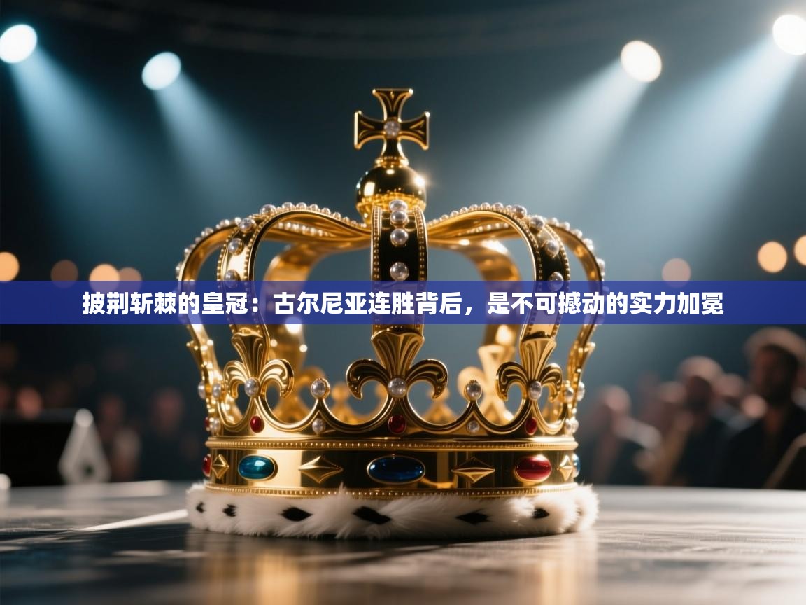 披荆斩棘的皇冠：古尔尼亚连胜背后，是不可撼动的实力加冕  第2张
