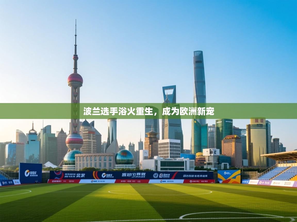 波兰选手浴火重生，成为欧洲新宠