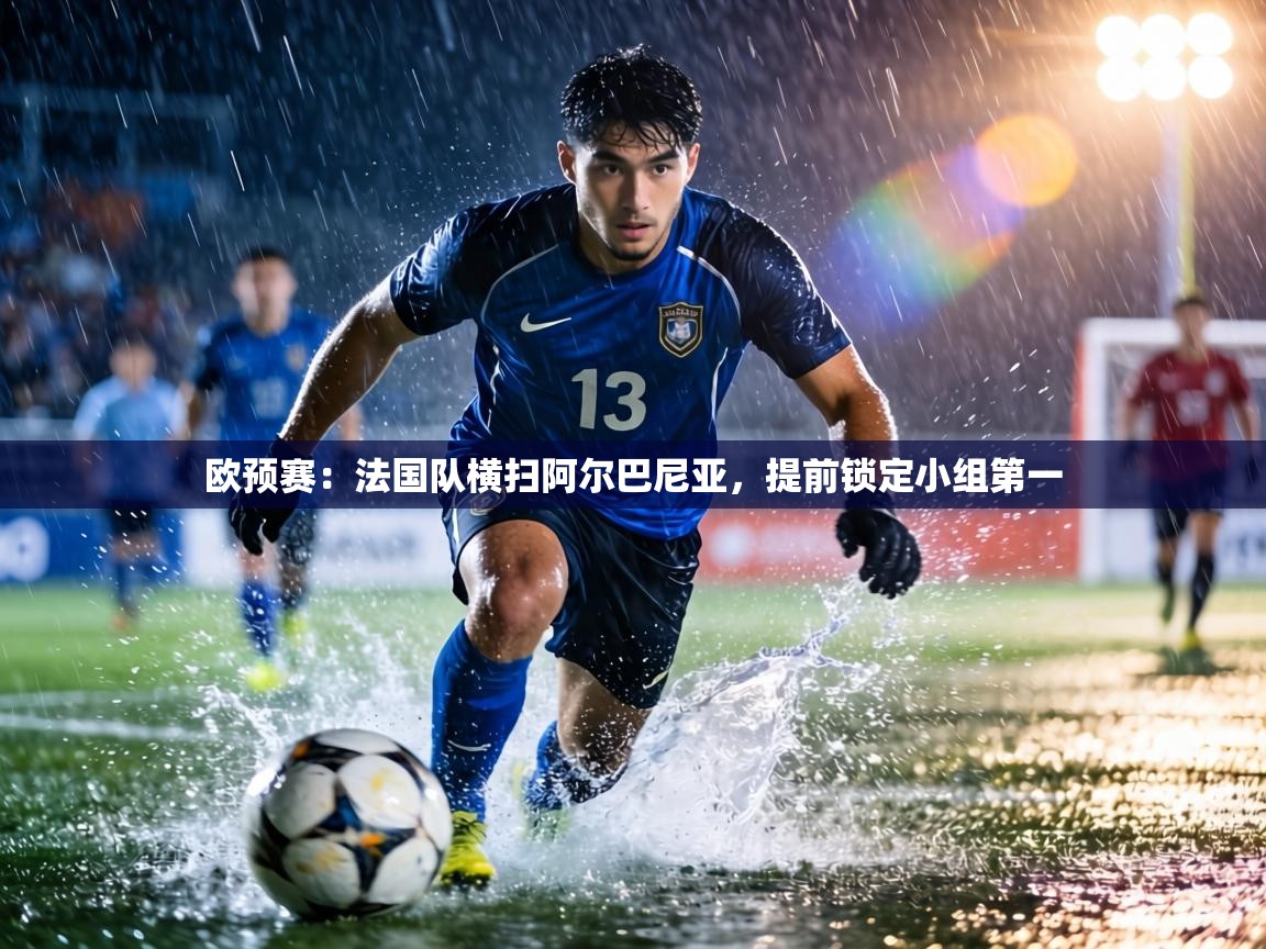 欧预赛：法国队横扫阿尔巴尼亚，提前锁定小组第一
